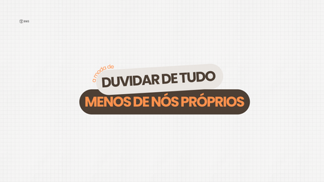 A moda de duvidar de tudo (menos de nós próprios)